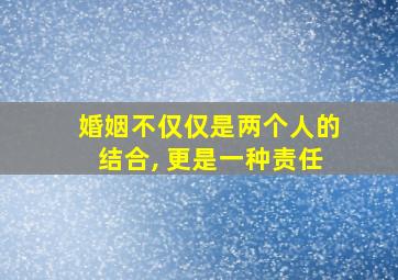 婚姻不仅仅是两个人的结合, 更是一种责任